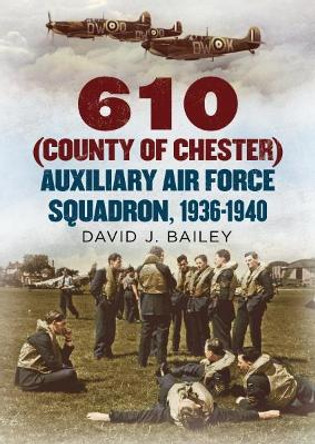 610 (County of Chester) Auxiliary Air Force Squadron, 1936-1940 by David J. Bailey 9781781557143