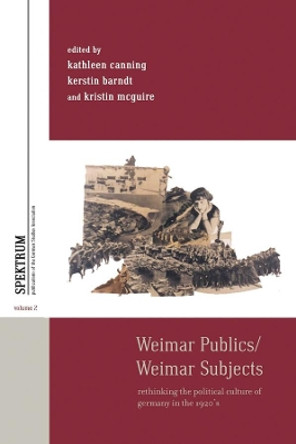 Weimar Publics/Weimar Subjects: Rethinking the Political Culture of Germany in the 1920s by Kathleen Canning 9781782381075