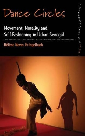 Dance Circles: Movement, Morality and Self-fashioning in Urban Senegal by Helene Neveu Kringelbach 9781782381471