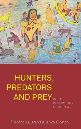 Hunters, Predators and Prey: Inuit Perceptions of Animals by Frederic Laugrand 9781782384052