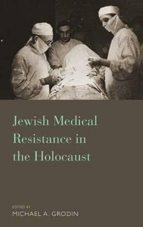 Jewish Medical Resisitance in the Holocaust by Michael A. Grodin 9781782384175