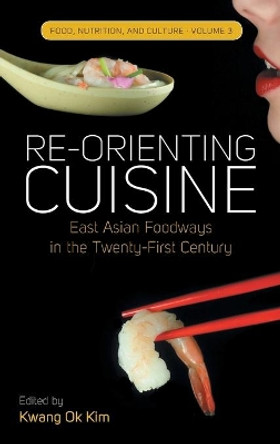Re-orienting Cuisine: East Asian Foodways in the Twenty-First Century by Kwang-Ok Kim 9781782385622