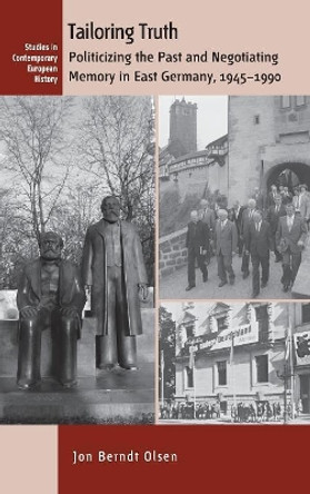 Tailoring Truth: Politicizing the Past and Negotiating Memory in East Germany, 1945-1990 by Jon Berndt Olsen 9781782385714