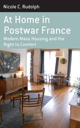 At Home in Postwar France: Modern Mass Housing and the Right to Comfort by Nicole C. Rudolph 9781782385875