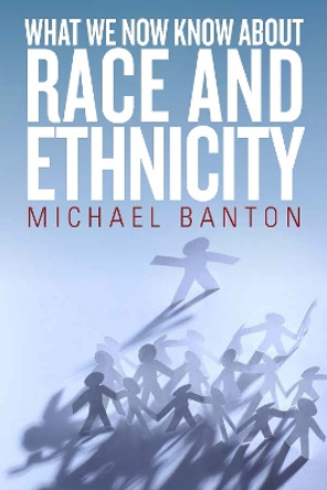 What We Now Know About Race and Ethnicity by Michael Banton 9781782386032