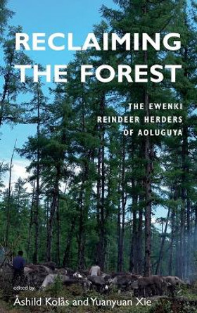 Reclaiming the Forest: The Ewenki Reindeer Herders of Aoluguya by Ashild Kolas 9781782386308