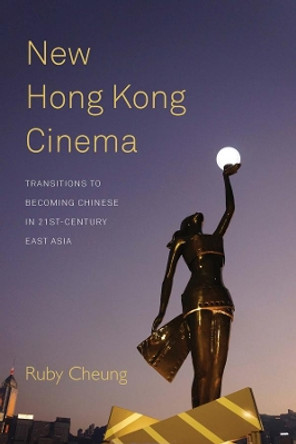 New Hong Kong Cinema: Transitions to Becoming Chinese in 21st-Century East Asia by Ruby Cheung 9781782387039