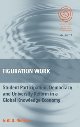 Figuration Work: Student Participation, Democracy and University Reform in a Global Knowledge Economy by Gritt B. Nielsen 9781782387718