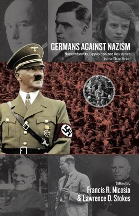Germans Against Nazism: Nonconformity, Opposition and Resistance in the Third Reich: Essays in Honour of Peter Hoffmann by Francis R. Nicosia 9781782388159