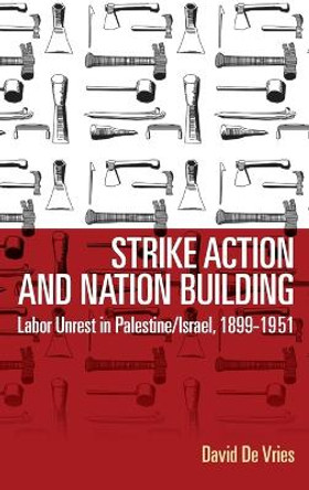 Strike Action and Nation Building: Labor Unrest in Palestine/Israel, 1899-1951 by David de Vries 9781782388098