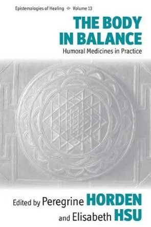 The Body in Balance: Humoral Medicines in Practice by Peregrine Horden 9781782389071