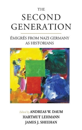 The Second Generation: AA migrA (c)s from Nazi Germany as Historians<br>With a Biobibliographic Guide by Andreas W. Daum 9781782389859