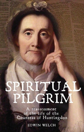 Spiritual Pilgrim: A Reassessment of the Life of the Countess of Huntingdon by Edwin Welch 9781783160020