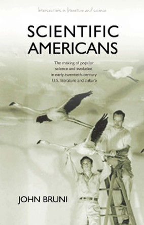 Scientific Americans: The Making of Popular Science and Evolution in Early-twentieth-century U.S. Literature and Culture by John Bruni 9781783160174