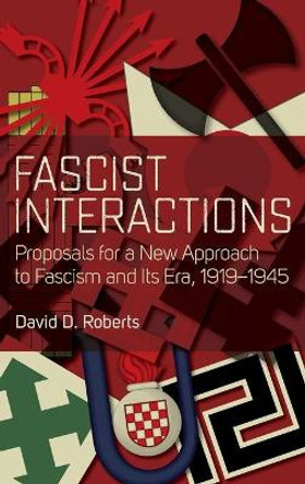 Fascist Interactions: Proposals for a New Approach to Fascism and Its Era, 1919-1945 by David D. Roberts 9781785331305