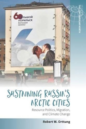 Sustaining Russia's Arctic Cities: Resource Politics, Migration, and Climate Change by Robert W. Orttung 9781785333156