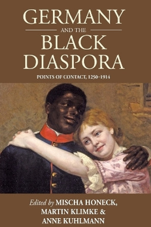 Germany and the Black Diaspora: Points of Contact, 1250-1914 by Mischa Honeck 9781785333330