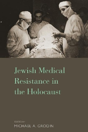 Jewish Medical Resistance in the Holocaust by Michael A. Grodin 9781785333484