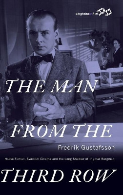 The Man from the Third Row: Hasse Ekman, Swedish Cinema and the Long Shadow of Ingmar Bergman by Fredrik Gustafsson 9781785332500