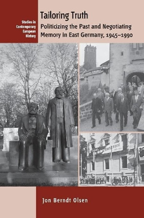 Tailoring Truth: Politicizing the Past and Negotiating Memory in East Germany, 1945-1990 by Jon Berndt Olsen 9781785335020