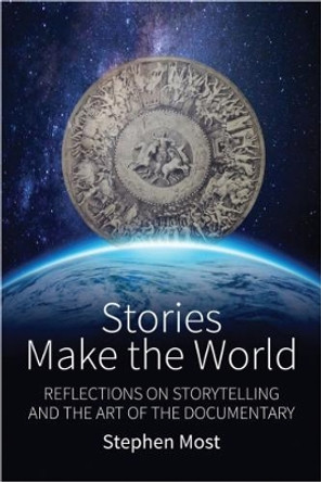 Stories Make the World: Reflections on Storytelling and the Art of the Documentary by Stephen Most 9781785335761