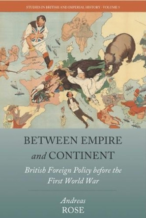 Between Empire and Continent: British Foreign Policy before the First World War by Andreas Rose 9781785335785