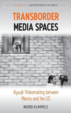 Transborder Media Spaces: Ayuujk Videomaking between Mexico and the US by Ingrid Kummels 9781785335822