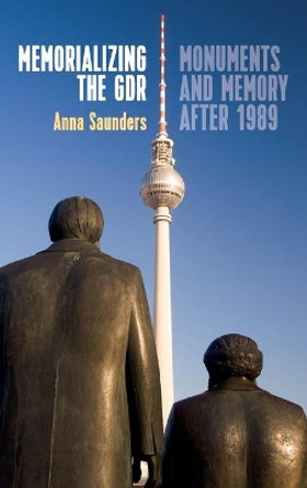 Memorializing the GDR: Monuments and Memory after 1989 by Anna Saunders 9781785336805