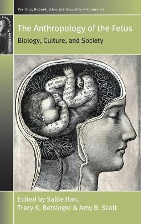 The Anthropology of the Fetus: Biology, Culture, and Society by Sallie Han 9781785336911