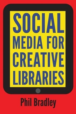 Social Media for Creative Libraries by Phil Bradley 9781783302956