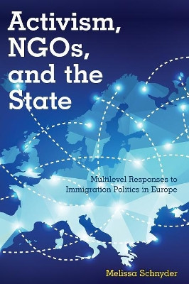 Activism, NGOs and the State: Multilevel Responses to Immigration Politics in Europe by Melissa Schnyder 9781783484201