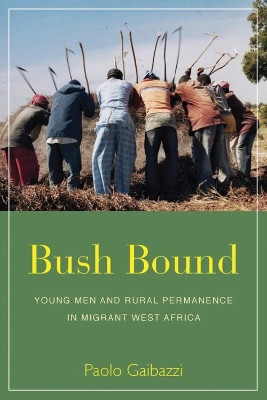 Bush Bound: Young Men and Rural Permanence in Migrant West Africa Paolo Gaibazzi 9781785338274