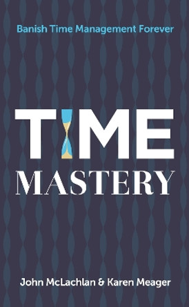 Time Mastery: Banish Time Management Forever by John McLachlan 9781784520991