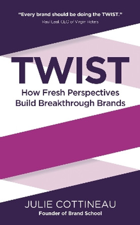TWIST: How Fresh Perspectives Build Breakthrough Brands by Julie Cottineau 9781784520847