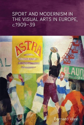 Sport and Modernism in the Visual Arts in Europe, <i>c</i>. 1909-39 by Bernard Vere 9781784992507