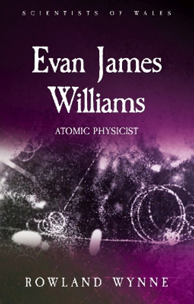 Evan James Williams: Atomic Physicist by Rowland Wynne 9781786835710