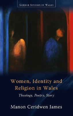 Women, Identity and Religion in Wales: Theology, Poetry, Story by Manon Ceridwen James 9781786831934
