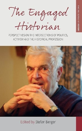 The Engaged Historian: Perspectives on the Intersections of Politics, Activism and the Historical Profession by Stefan Berger 9781789201994