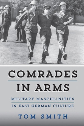 Comrades in Arms: Military Masculinities in East German Culture by Tom Smith 9781789205558