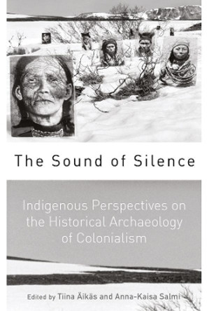 The Sound of Silence: Indigenous Perspectives on the Historical Archaeology of Colonialism by Tiina Aikas 9781789203295