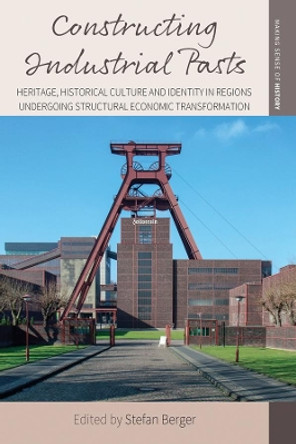Constructing Industrial Pasts: Heritage, Historical Culture and Identity in Regions Undergoing Structural Economic Transformation by Stefan Berger 9781789202908