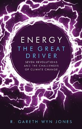 Energy, the Great Driver: Seven Revolutions and the Challenges of Climate Change by Gareth Wyn Jones 9781786834232