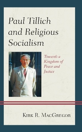 Paul Tillich and Religious Socialism: Towards a Kingdom of Peace and Justice by Kirk R. MacGregor 9781793605061