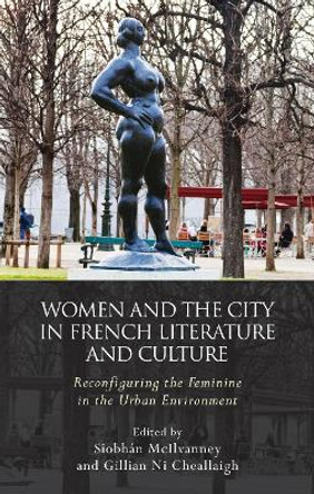 Women and the City in French Literature and Culture: Reconfiguring the Feminine in the Urban Environment by Siobhan McIlvanney 9781786834324