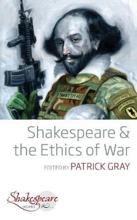 Shakespeare and the Ethics of War by Patrick Gray 9781789202625