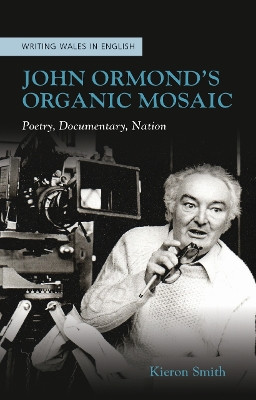 John Ormond's Organic Mosaic: Poetry, Documentary, Nation by Kieron Smith 9781786834881