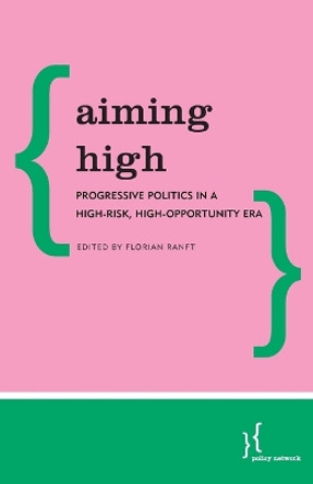 Aiming High: Progressive Politics in a High-Risk, High-Opportunity Era by Florian Ranft 9781786600998