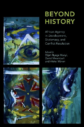 Beyond History: African Agency in Development, Diplomacy, and Conflict Resolution by Elijah Nyaga Munyi 9781786612700