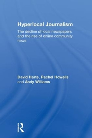 Hyperlocal Journalism: The decline of local newspapers and the rise of online community news by David Harte 9781138674530