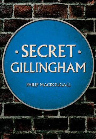 Secret Gillingham by Philip MacDougall 9781445689258